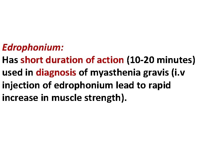 Edrophonium: Has short duration of action (10 -20 minutes) used in diagnosis of myasthenia