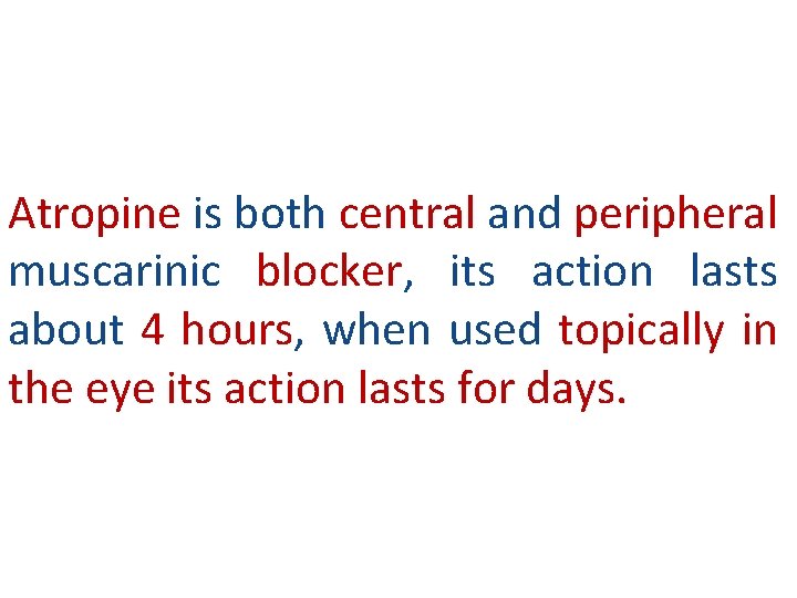Atropine is both central and peripheral muscarinic blocker, its action lasts about 4 hours,