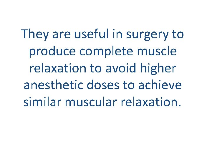 They are useful in surgery to produce complete muscle relaxation to avoid higher anesthetic