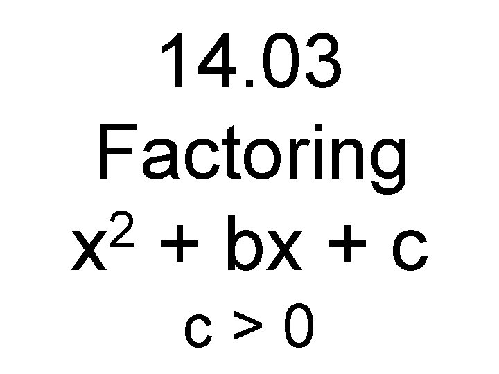 14. 03 Factoring 2 x + bx + c c>0 