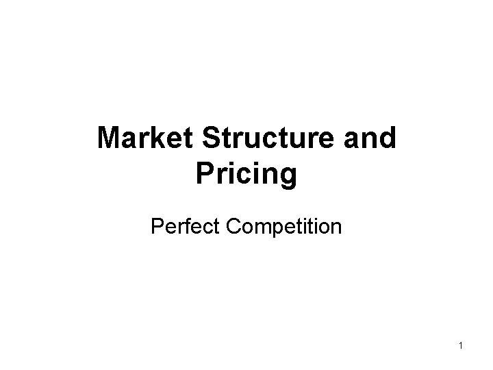 Market Structure and Pricing Perfect Competition 1 