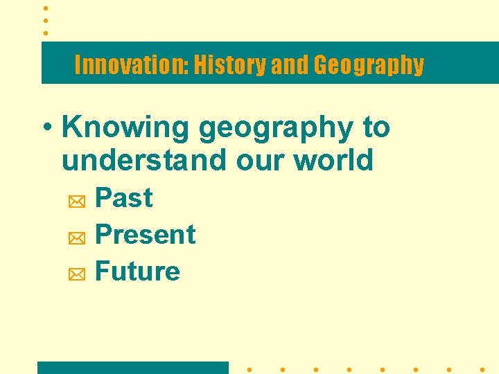 Innovation: History and Geography • Knowing geography to understand our world Past Present Future