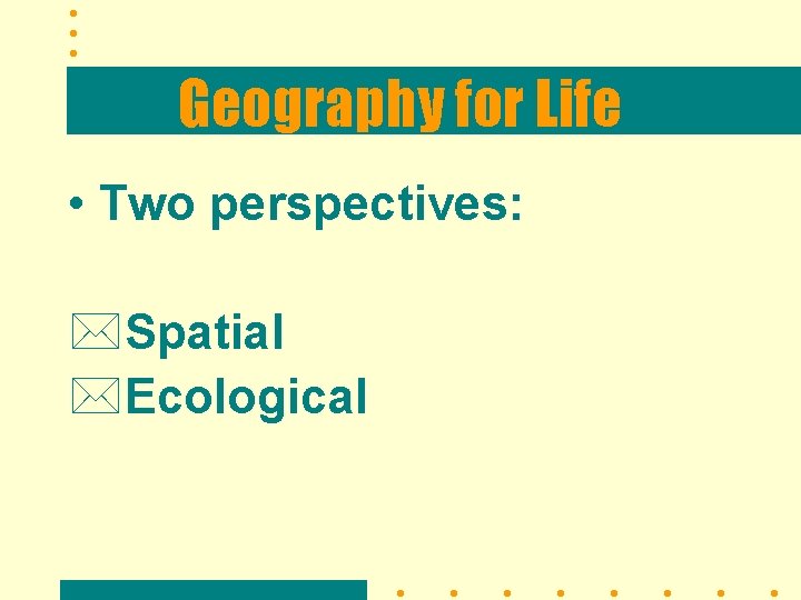Geography for Life • Two perspectives: *Spatial *Ecological 