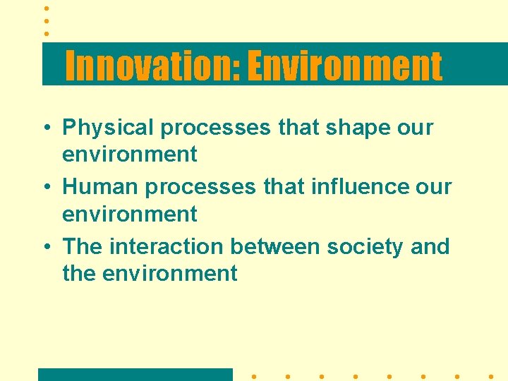 Innovation: Environment • Physical processes that shape our environment • Human processes that influence