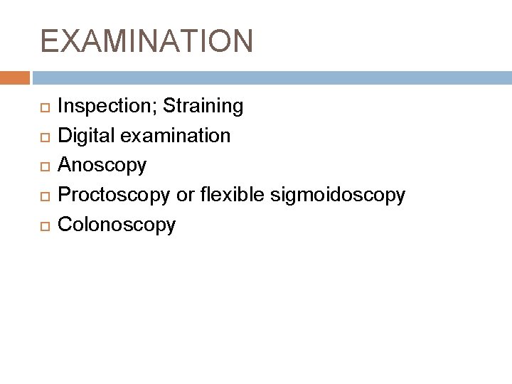 EXAMINATION Inspection; Straining Digital examination Anoscopy Proctoscopy or flexible sigmoidoscopy Colonoscopy 