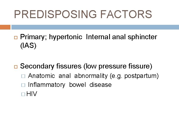 PREDISPOSING FACTORS Primary; hypertonic Internal anal sphincter (IAS) Secondary fissures (low pressure fissure) Anatomic