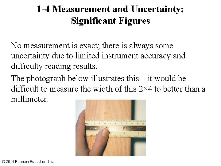 1 -4 Measurement and Uncertainty; Significant Figures No measurement is exact; there is always