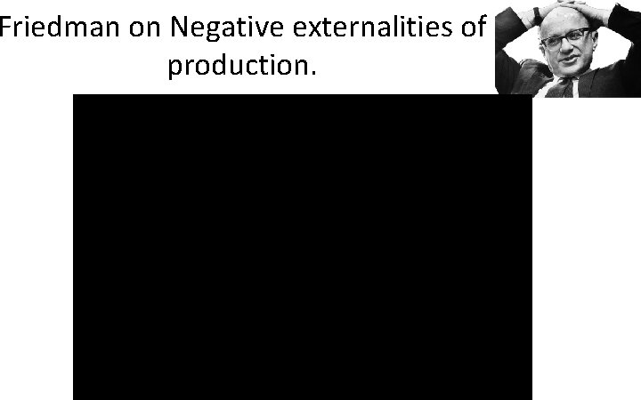 Friedman on Negative externalities of production. 