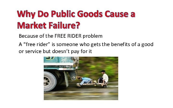 Why Do Public Goods Cause a Market Failure? Because of the FREE RIDER problem