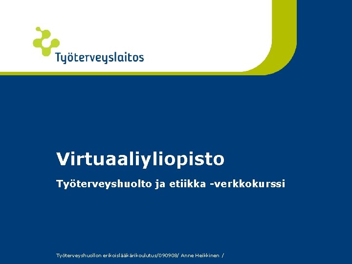 Virtuaaliyliopisto Työterveyshuolto ja etiikka -verkkokurssi Työterveyshuollon erikoislääkärikoulutus/090908/ Anne Heikkinen / 
