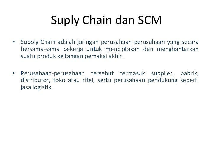 Suply Chain dan SCM • Supply Chain adalah jaringan perusahaan-perusahaan yang secara bersama-sama bekerja