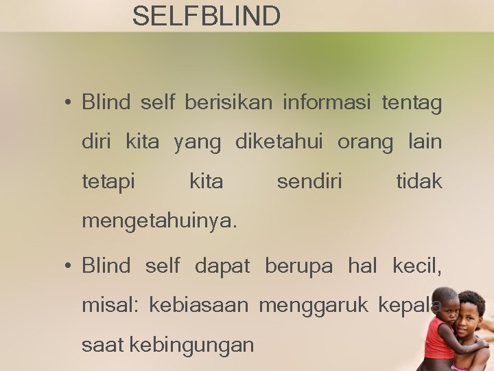 SELFBLIND • Blind self berisikan informasi tentag diri kita yang diketahui orang lain tetapi