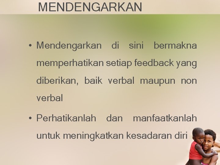 MENDENGARKAN • Mendengarkan di sini bermakna memperhatikan setiap feedback yang diberikan, baik verbal maupun