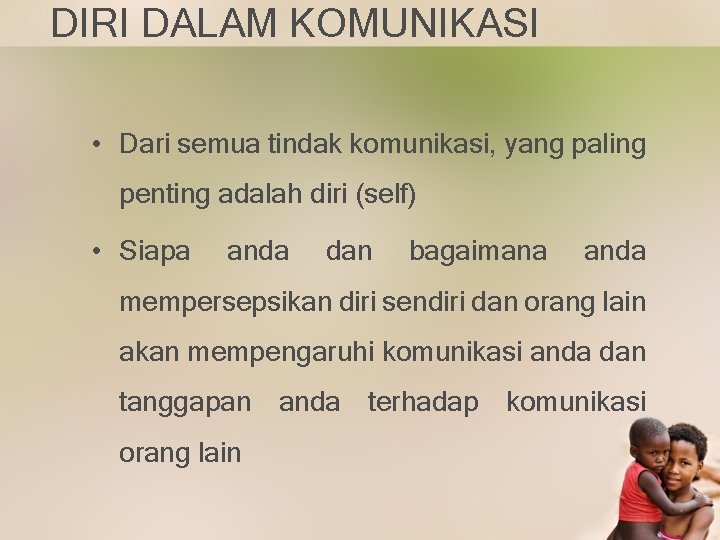 DIRI DALAM KOMUNIKASI • Dari semua tindak komunikasi, yang paling penting adalah diri (self)