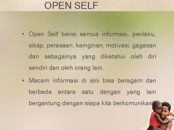 OPEN SELF • Open Self berisi semua informasi, perilaku, sikap, perasaan, keinginan, motivasi, gagasan