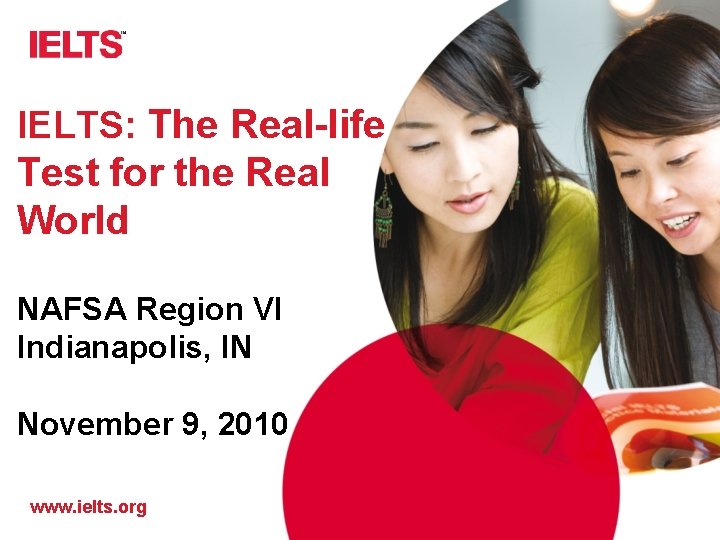 IELTS: The Real-life Test for the Real World NAFSA Region VI Indianapolis, IN November