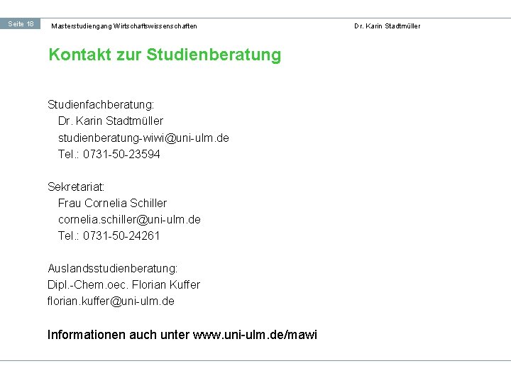 Seite 18 Masterstudiengang Wirtschaftswissenschaften Kontakt zur Studienberatung Studienfachberatung: Dr. Karin Stadtmüller studienberatung-wiwi@uni-ulm. de Tel.