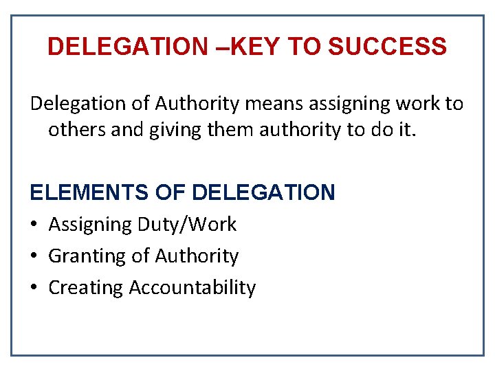DELEGATION –KEY TO SUCCESS Delegation of Authority means assigning work to others and giving