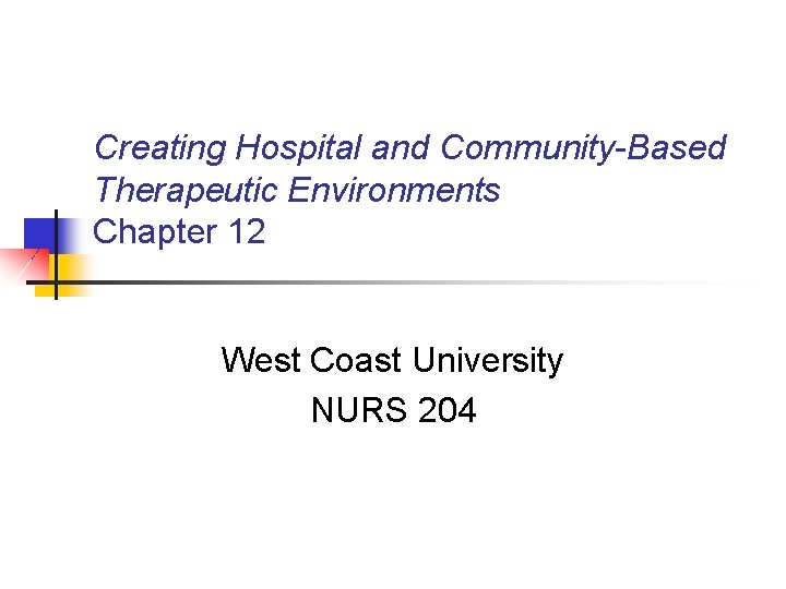 Creating Hospital and Community-Based Therapeutic Environments Chapter 12 West Coast University NURS 204 