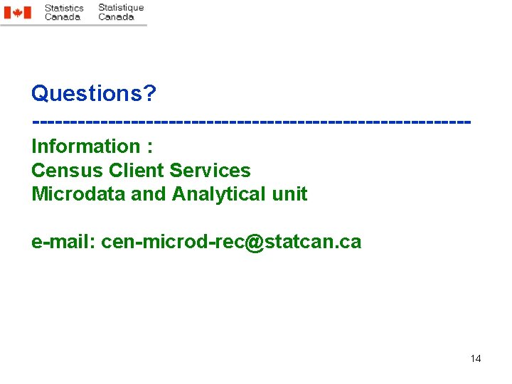 Questions? -----------------------------Information : Census Client Services Microdata and Analytical unit e-mail: cen-microd-rec@statcan. ca 14