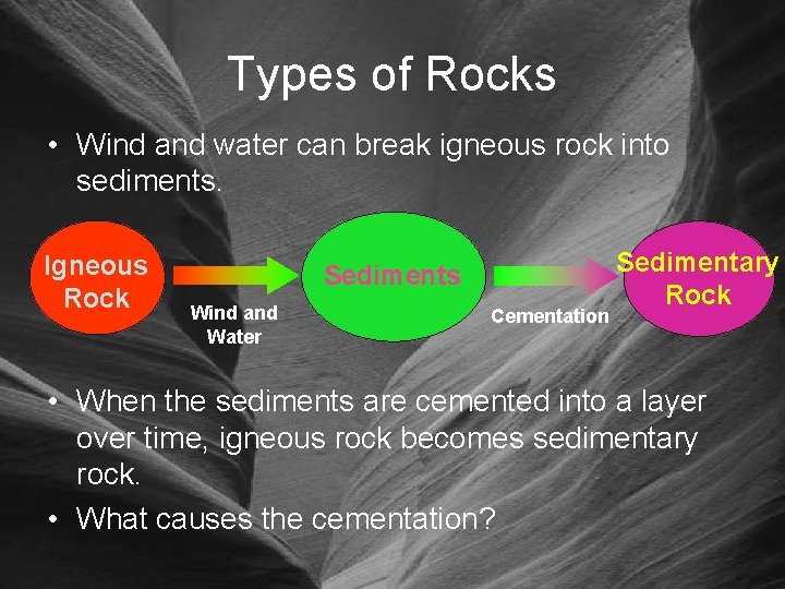 Types of Rocks • Wind and water can break igneous rock into sediments. Igneous