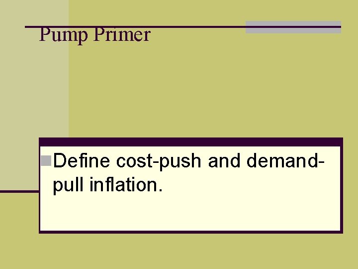 Pump Primer n. Define cost-push and demand- pull inflation. 