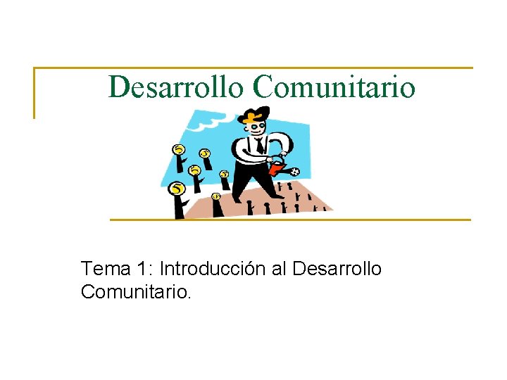 Desarrollo Comunitario Tema 1: Introducción al Desarrollo Comunitario. 