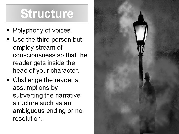 Structure Polyphony of voices Use third person but employ stream of consciousness so that