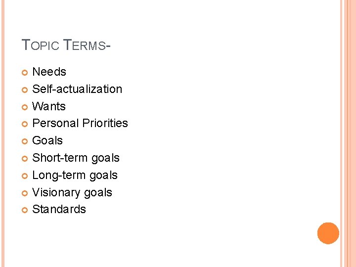 TOPIC TERMSNeeds Self-actualization Wants Personal Priorities Goals Short-term goals Long-term goals Visionary goals Standards