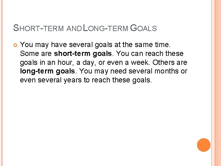 SHORT-TERM AND LONG-TERM GOALS You may have several goals at the same time. Some
