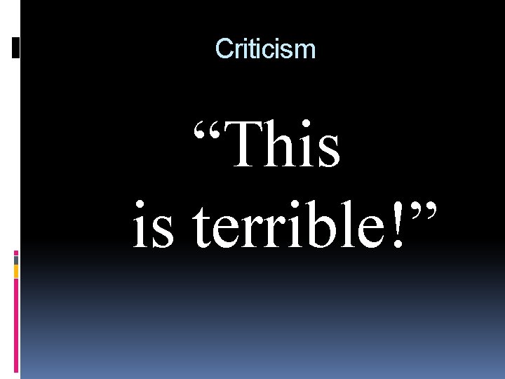 Criticism “This is terrible!” 