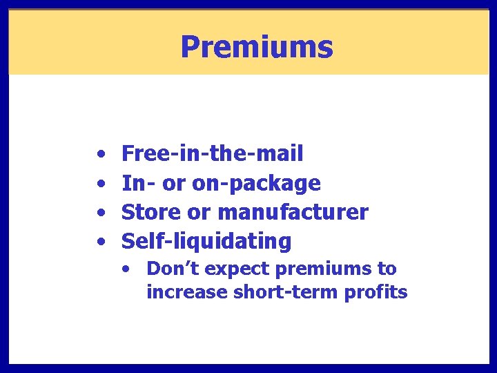 Premiums • • Free-in-the-mail In- or on-package Store or manufacturer Self-liquidating • Don’t expect