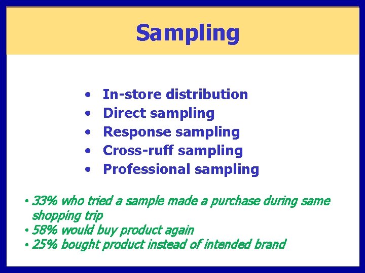 Sampling • • • In-store distribution Direct sampling Response sampling Cross-ruff sampling Professional sampling