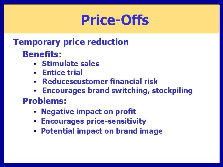 Price-Offs Temporary price reduction Benefits: • • Stimulate sales Entice trial Reducescustomer financial risk