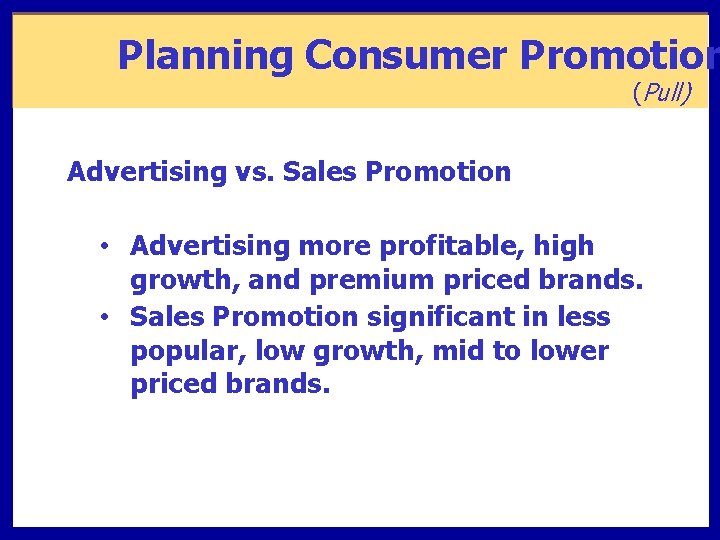 Planning Consumer Promotion (Pull) Advertising vs. Sales Promotion • Advertising more profitable, high growth,