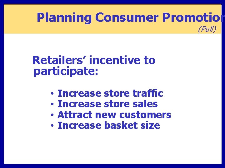 Planning Consumer Promotion (Pull) Retailers’ incentive to participate: • • Increase store traffic Increase
