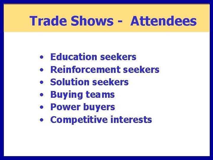 Trade Shows - Attendees • • • Education seekers Reinforcement seekers Solution seekers Buying
