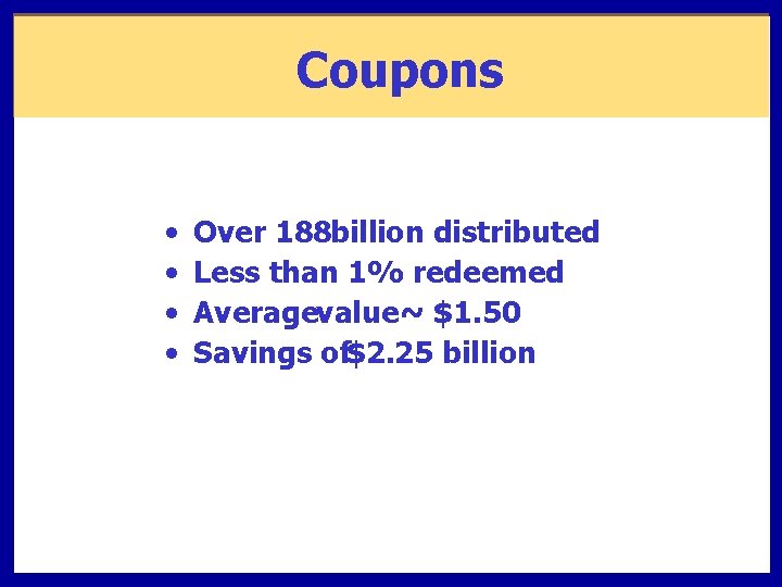 Coupons • • Over 188 billion distributed Less than 1% redeemed Averagevalue ~ $1.