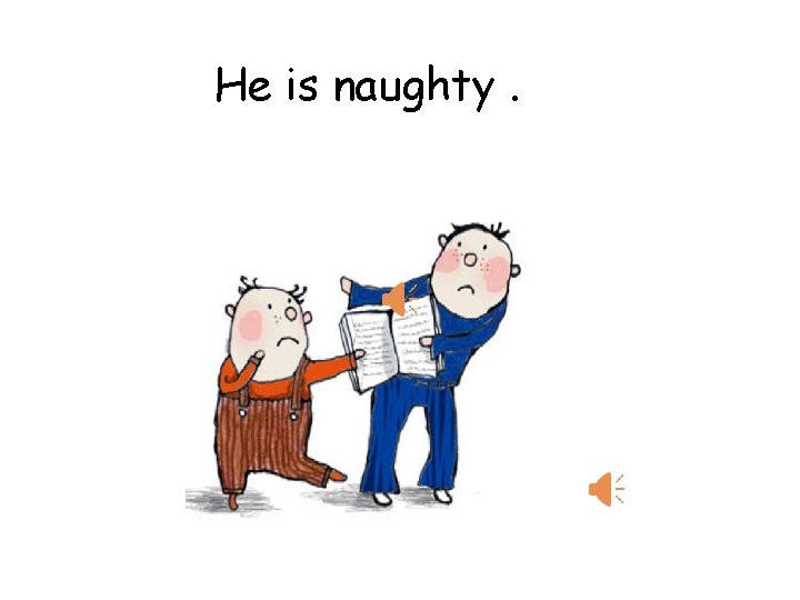 He is naughty. 