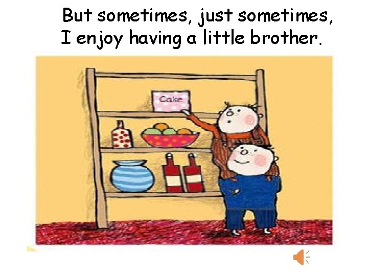 But sometimes, just sometimes, I enjoy having a little brother. 