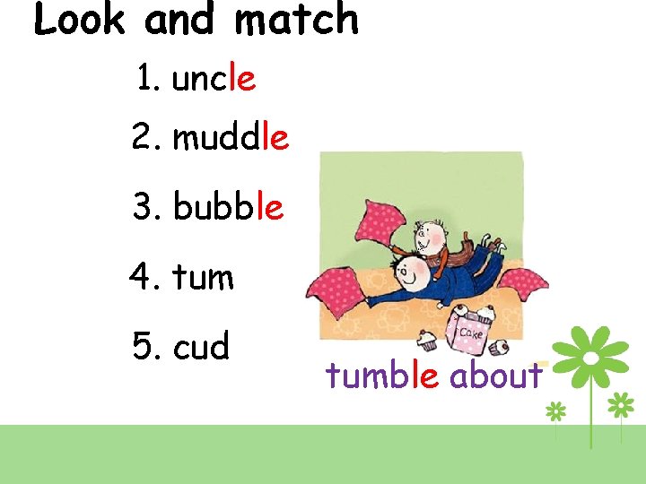 Look and match 1. uncle 2. muddle 3. bubble 4. tum 5. cud dle