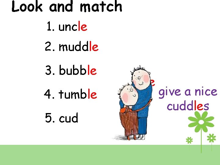 Look and match 1. uncle 2. muddle 3. bubble 4. tumble 5. cud dle