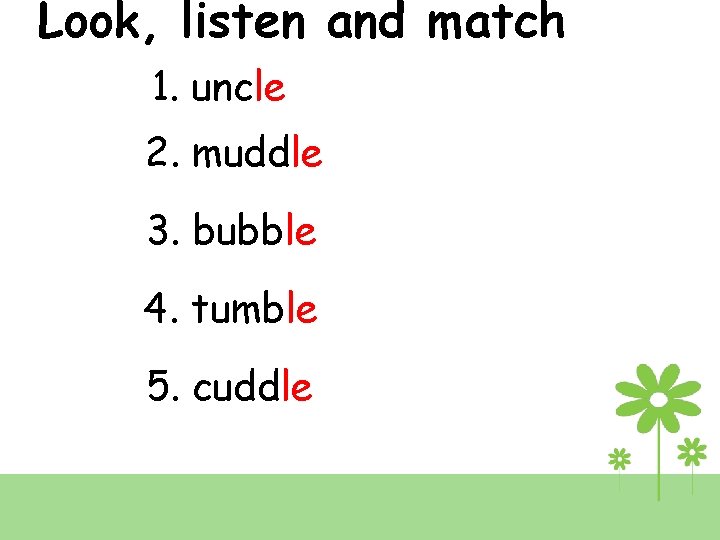 Look, listen and match 1. uncle 2. muddle 3. bubble 4. tumble 5. cuddle