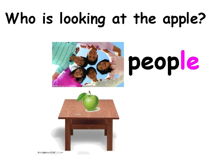 Who is looking at the apple? people 