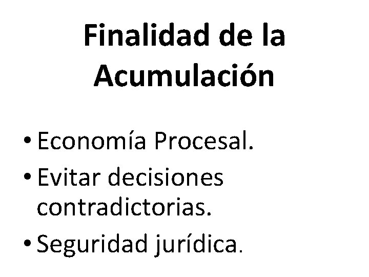 Finalidad de la Acumulación • Economía Procesal. • Evitar decisiones contradictorias. • Seguridad jurídica.