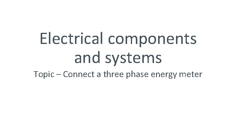Electrical components and systems Topic – Connect a three phase energy meter Electrical components and systems Topic – Connect a three phase energy meter