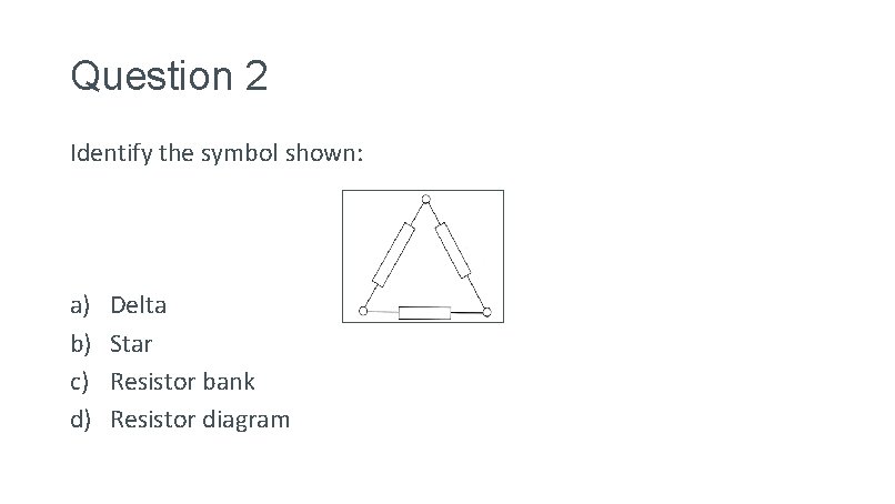 Question 2 Identify the symbol shown: a) b) c) d) Delta Star Resistor bank Question 2 Identify the symbol shown: a) b) c) d) Delta Star Resistor bank