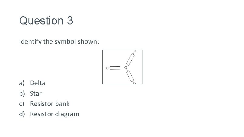 Question 3 Identify the symbol shown: a) b) c) d) Delta Star Resistor bank Question 3 Identify the symbol shown: a) b) c) d) Delta Star Resistor bank