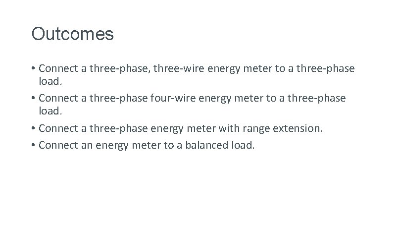 Outcomes • Connect a three-phase, three-wire energy meter to a three-phase load. • Connect Outcomes • Connect a three-phase, three-wire energy meter to a three-phase load. • Connect