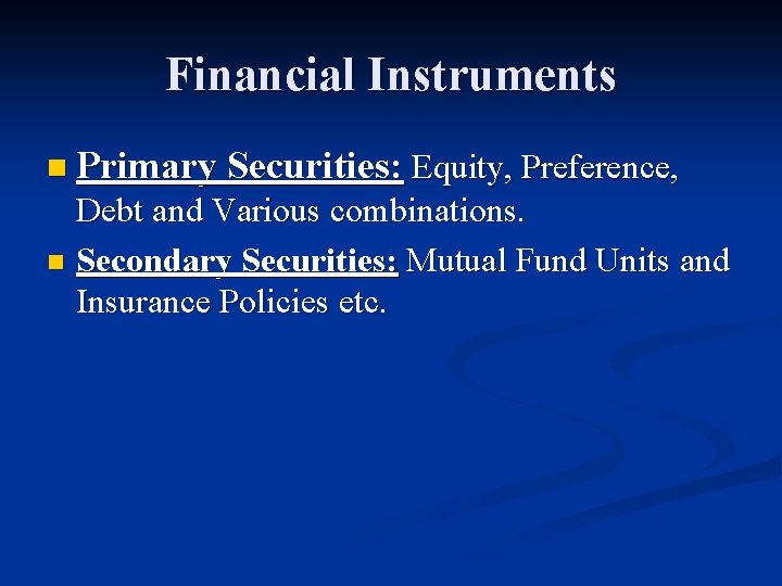 Financial Instruments n Primary Securities: Equity, Preference, Debt and Various combinations. n Secondary Securities: